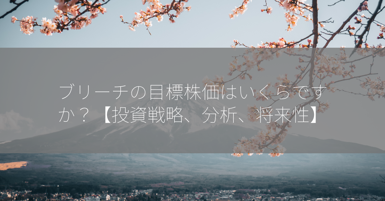 ブリーチの目標株価はいくらですか？【投資戦略、分析、将来性】