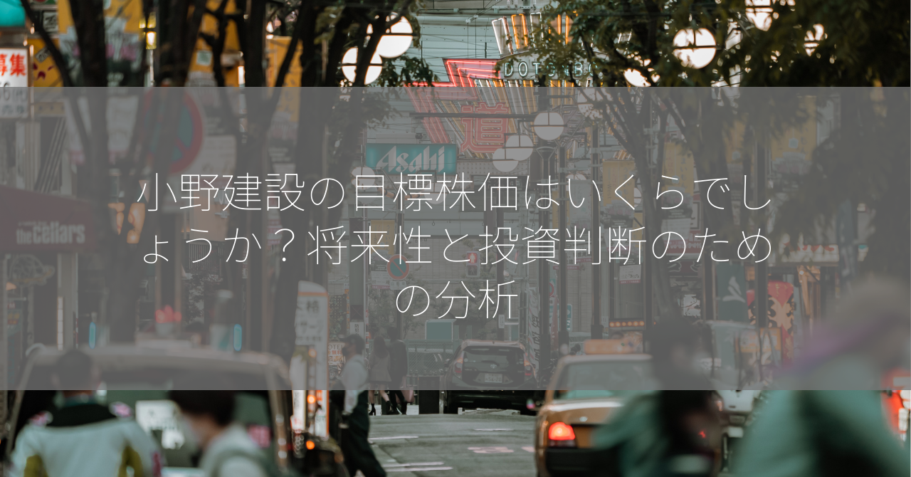 小野建設の目標株価はいくらでしょうか？将来性と投資判断のための分析